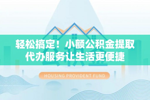 线西轻松搞定！小额公积金提取代办服务让生活更便捷
