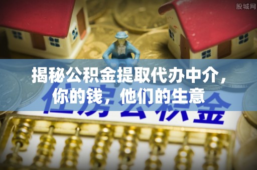 线西揭秘公积金提取代办中介，你的钱，他们的生意
