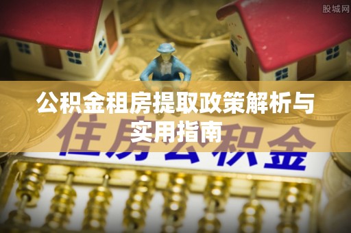 线西公积金租房提取政策解析与实用指南