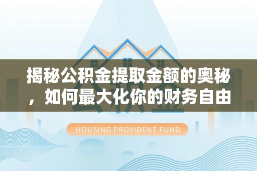 线西揭秘公积金提取金额的奥秘，如何最大化你的财务自由