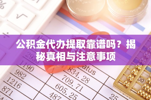 线西公积金代办提取靠谱吗？揭秘真相与注意事项