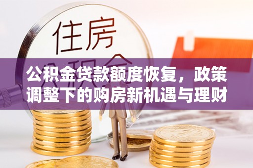 线西公积金贷款额度恢复，政策调整下的购房新机遇与理财规划