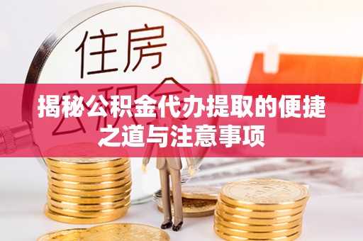 线西揭秘公积金代办提取的便捷之道与注意事项