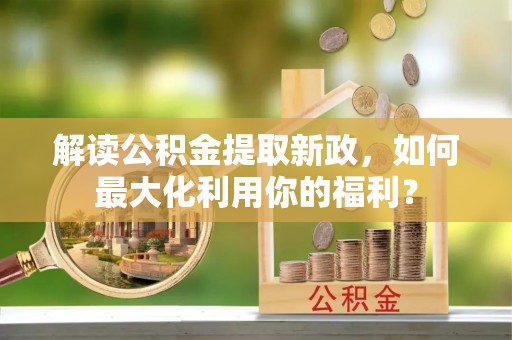 线西解读公积金提取新政，如何最大化利用你的福利？