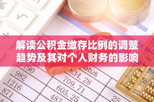线西解读公积金缴存比例的调整趋势及其对个人财务的影响
