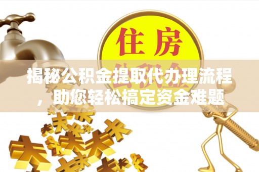 线西揭秘公积金提取代办理流程，助您轻松搞定资金难题