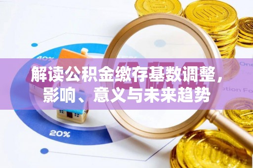线西解读公积金缴存基数调整，影响、意义与未来趋势