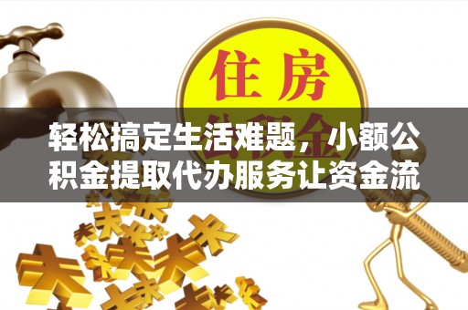 线西轻松搞定生活难题，小额公积金提取代办服务让资金流转更便捷