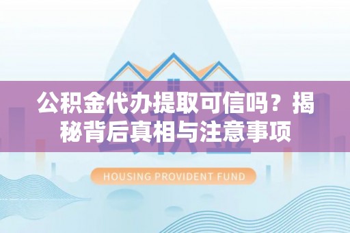 线西公积金代办提取可信吗？揭秘背后真相与注意事项