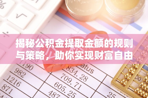 线西揭秘公积金提取金额的规则与策略，助你实现财富自由