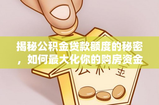 线西揭秘公积金贷款额度的秘密，如何最大化你的购房资金
