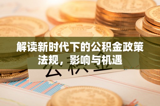线西解读新时代下的公积金政策法规，影响与机遇