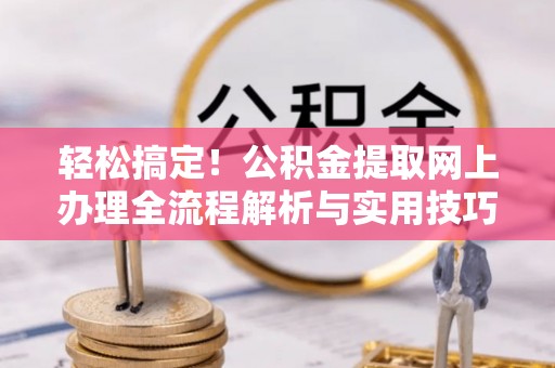线西轻松搞定！公积金提取网上办理全流程解析与实用技巧