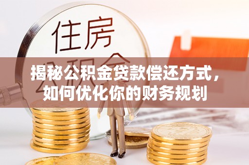 线西揭秘公积金贷款偿还方式，如何优化你的财务规划