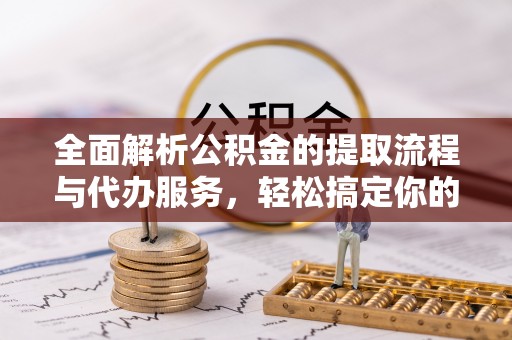 线西全面解析公积金的提取流程与代办服务，轻松搞定你的公积金咨询代办提取