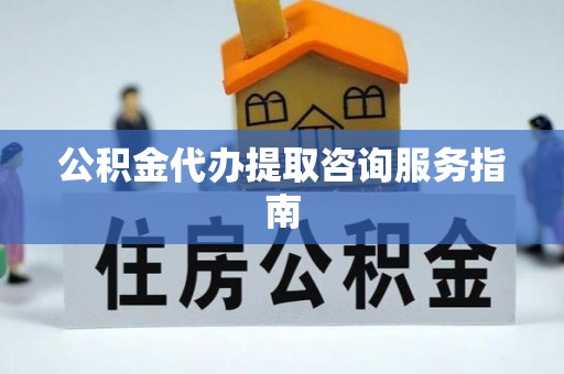 线西公积金代办提取咨询服务指南