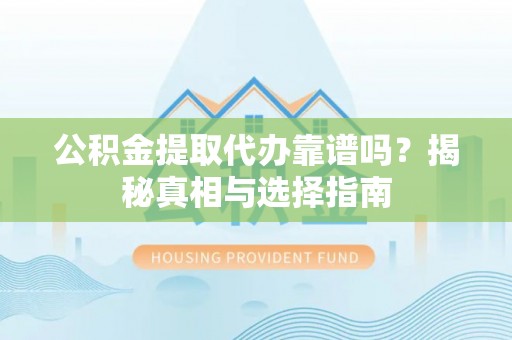 线西公积金提取代办靠谱吗？揭秘真相与选择指南