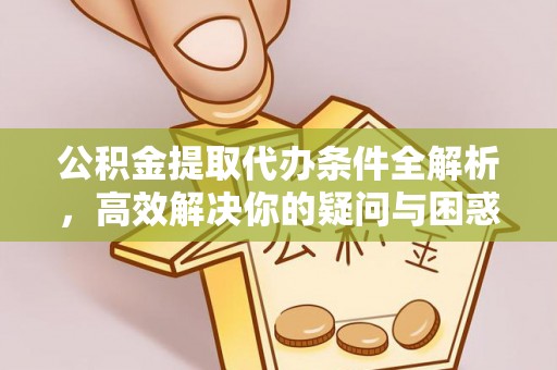 线西公积金提取代办条件全解析，高效解决你的疑问与困惑