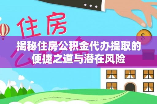 线西揭秘住房公积金代办提取的便捷之道与潜在风险