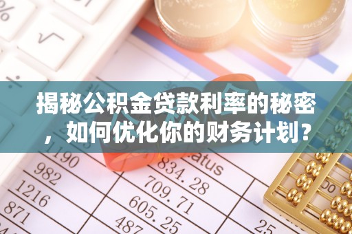 线西揭秘公积金贷款利率的秘密，如何优化你的财务计划？