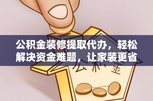 线西公积金装修提取代办，轻松解决资金难题，让家装更省心