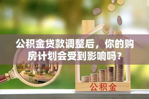 线西公积金贷款调整后，你的购房计划会受到影响吗？