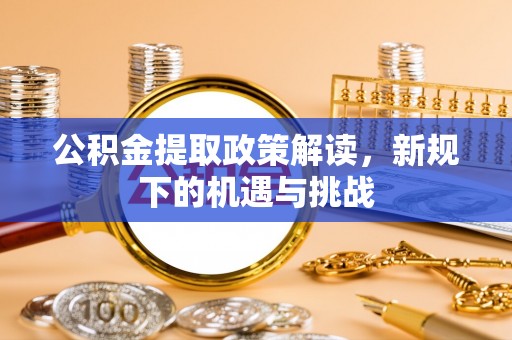 线西公积金提取政策解读，新规下的机遇与挑战