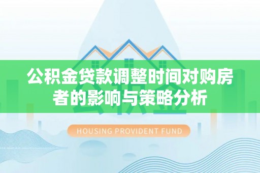线西公积金贷款调整时间对购房者的影响与策略分析