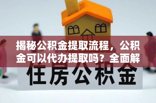 线西揭秘公积金提取流程，公积金可以代办提取吗？全面解析与操作指南