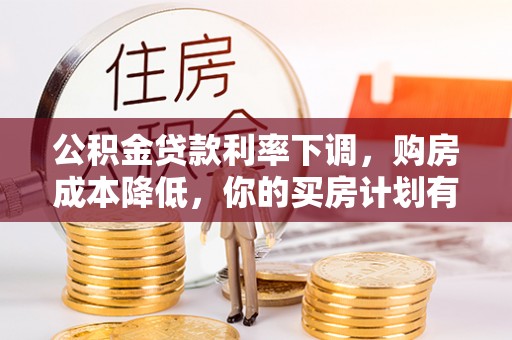 线西公积金贷款利率下调，购房成本降低，你的买房计划有变吗？