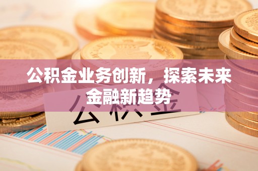 线西公积金业务创新，探索未来金融新趋势