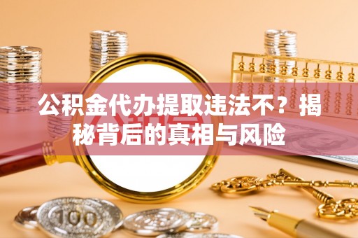 线西公积金代办提取违法不？揭秘背后的真相与风险