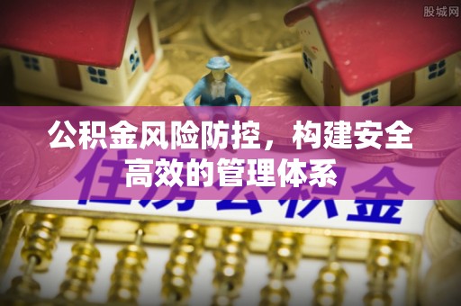 线西公积金风险防控，构建安全高效的管理体系