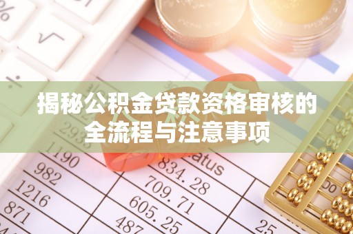 线西揭秘公积金贷款资格审核的全流程与注意事项