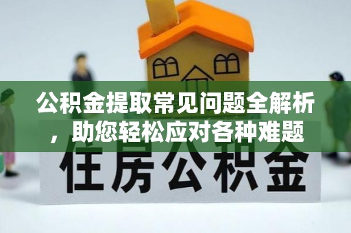 线西公积金提取常见问题全解析，助您轻松应对各种难题