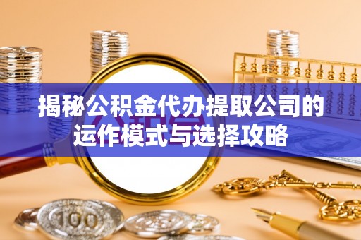 线西揭秘公积金代办提取公司的运作模式与选择攻略