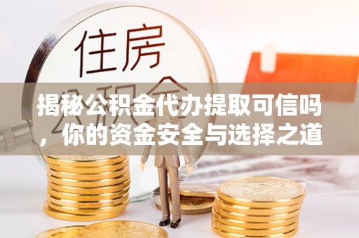线西揭秘公积金代办提取可信吗，你的资金安全与选择之道