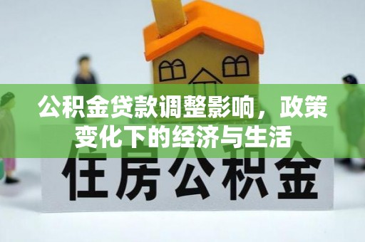 线西公积金贷款调整影响，政策变化下的经济与生活