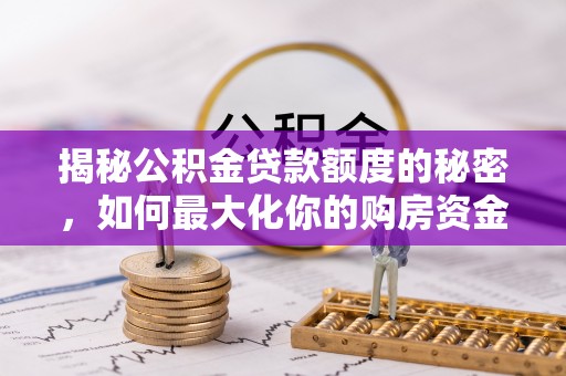 线西揭秘公积金贷款额度的秘密，如何最大化你的购房资金