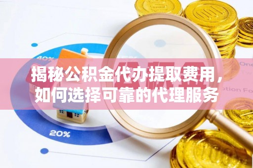 线西揭秘公积金代办提取费用，如何选择可靠的代理服务