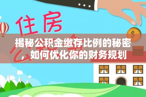 线西揭秘公积金缴存比例的秘密，如何优化你的财务规划
