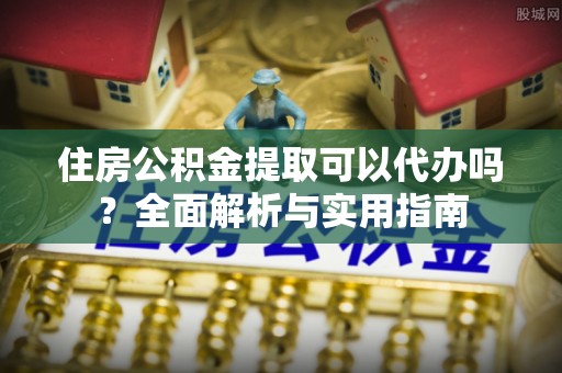 线西住房公积金提取可以代办吗？全面解析与实用指南