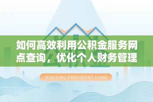 线西如何高效利用公积金服务网点查询，优化个人财务管理