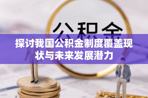线西探讨我国公积金制度覆盖现状与未来发展潜力