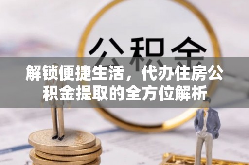 线西解锁便捷生活，代办住房公积金提取的全方位解析