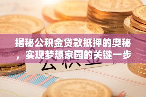 线西揭秘公积金贷款抵押的奥秘，实现梦想家园的关键一步
