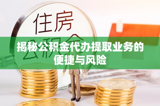 线西揭秘公积金代办提取业务的便捷与风险