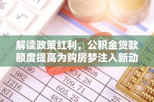 线西解读政策红利，公积金贷款额度提高为购房梦注入新动力