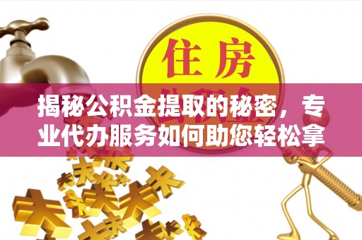线西揭秘公积金提取的秘密，专业代办服务如何助您轻松拿钱