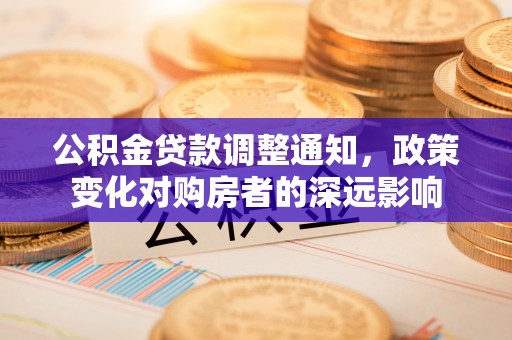 线西公积金贷款调整通知，政策变化对购房者的深远影响